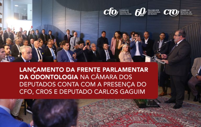 Lançamento da Frente Parlamentar da Odontologia na Câmara dos Deputados conta com a presença do CFO, CROs e deputado Carlos Gaguim